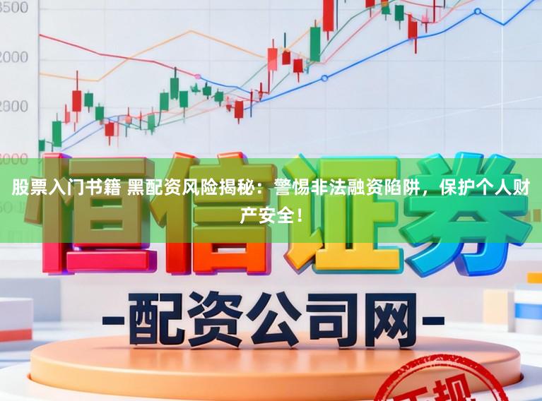 股票入门书籍 黑配资风险揭秘：警惕非法融资陷阱，保护个人财产安全！
