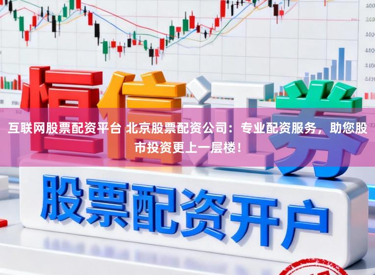 互联网股票配资平台 北京股票配资公司：专业配资服务，助您股市投资更上一层楼！