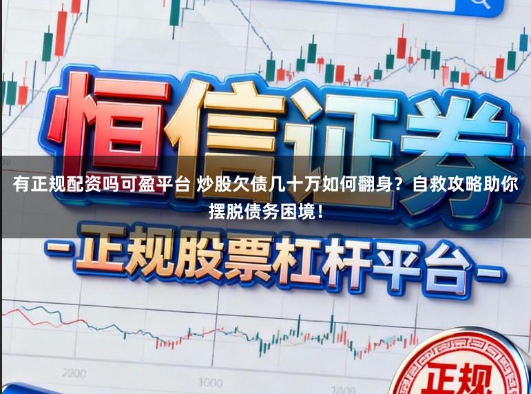 有正规配资吗可盈平台 炒股欠债几十万如何翻身？自救攻略助你摆脱债务困境！