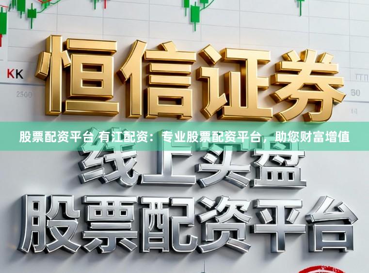 股票配资平台 有江配资：专业股票配资平台，助您财富增值