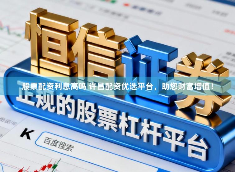 股票配资利息高吗 许昌配资优选平台，助您财富增值！