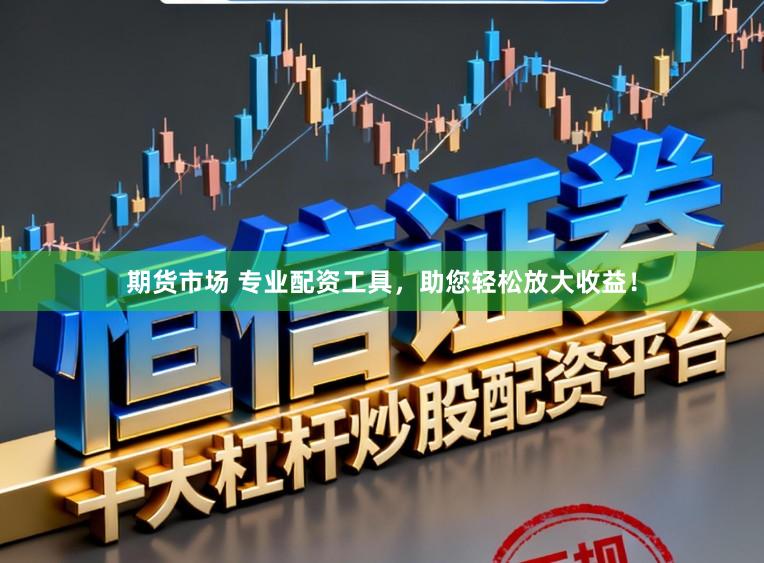 期货市场 专业配资工具，助您轻松放大收益！