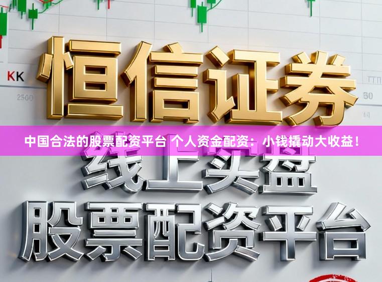 中国合法的股票配资平台 个人资金配资：小钱撬动大收益！