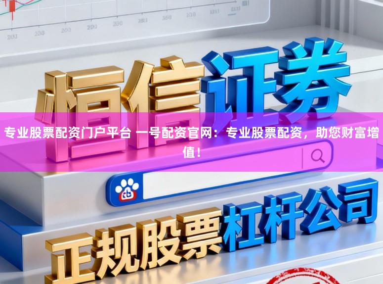 专业股票配资门户平台 一号配资官网：专业股票配资，助您财富增值！