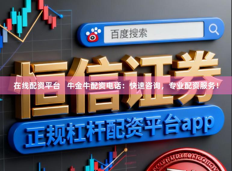 在线配资平台   牛金牛配资电话：快速咨询，专业配资服务！