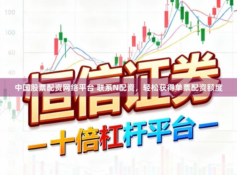 中国股票配资网络平台 联系N配资，轻松获得单票配资额度