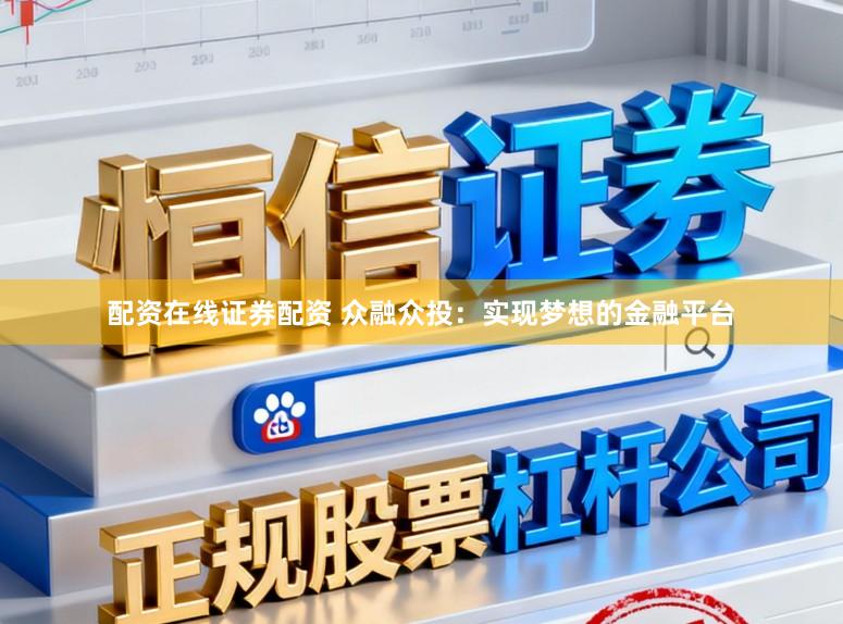 配资在线证券配资 众融众投：实现梦想的金融平台