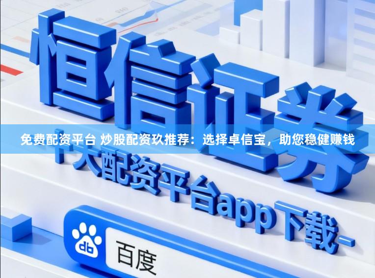 免费配资平台 炒股配资玖推荐：选择卓信宝，助您稳健赚钱