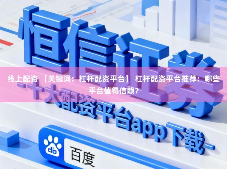 线上配资 【关键词：杠杆配资平台】 杠杆配资平台推荐：哪些平台值得信赖？