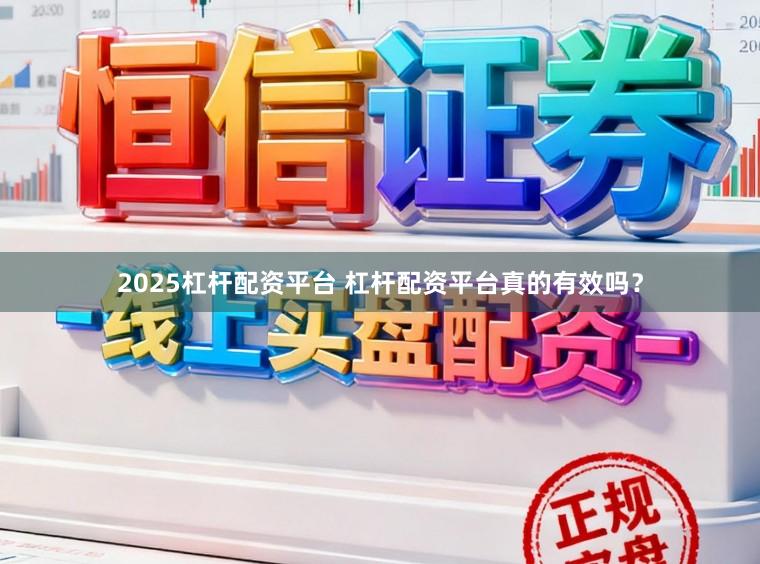 2025杠杆配资平台 杠杆配资平台真的有效吗？