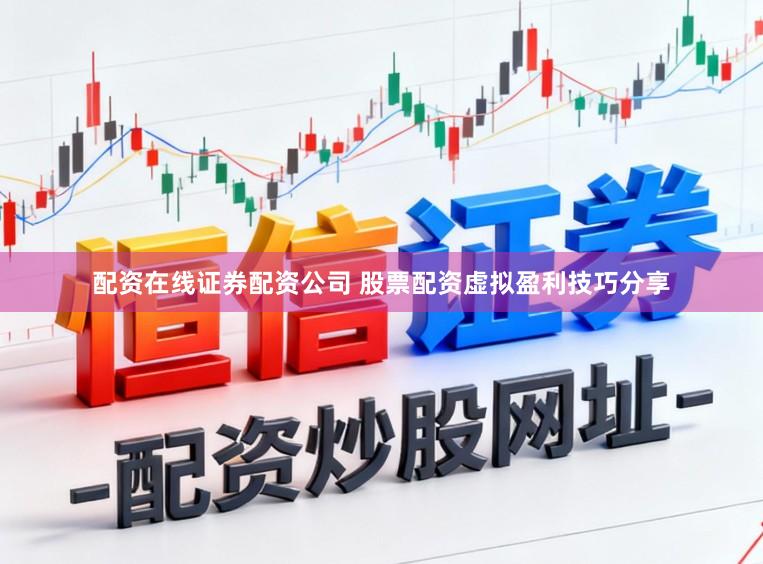 配资在线证券配资公司 股票配资虚拟盈利技巧分享
