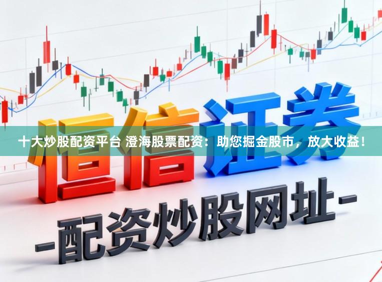 十大炒股配资平台 澄海股票配资：助您掘金股市，放大收益！
