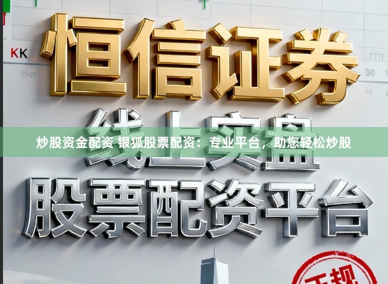 炒股资金配资 银狐股票配资：专业平台，助您轻松炒股