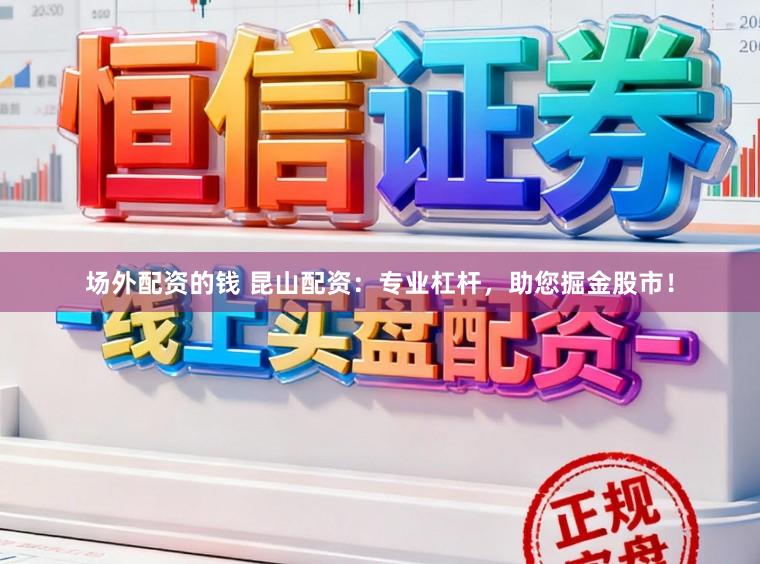 场外配资的钱 昆山配资：专业杠杆，助您掘金股市！