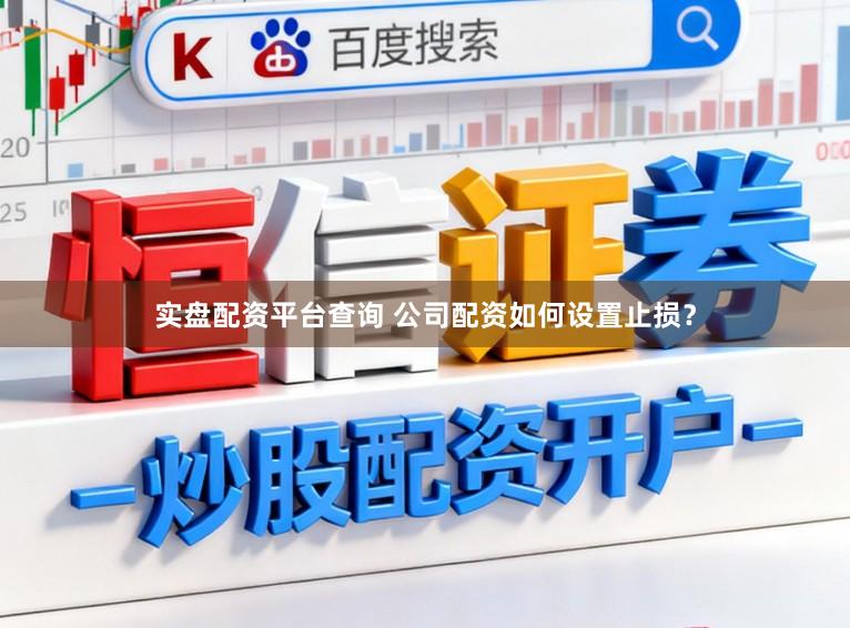 实盘配资平台查询 公司配资如何设置止损？