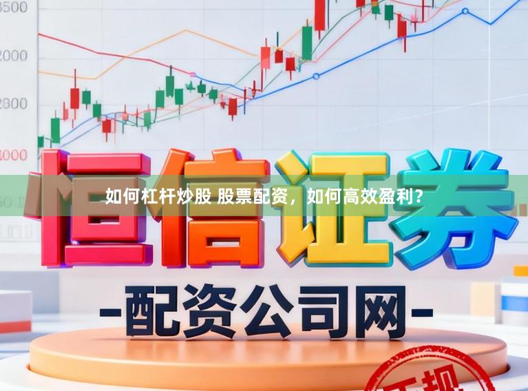 如何杠杆炒股 股票配资，如何高效盈利？