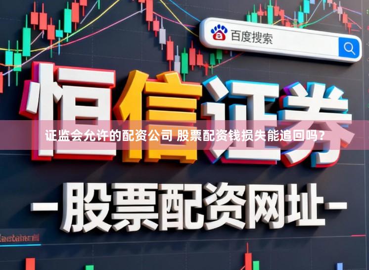 证监会允许的配资公司 股票配资钱损失能追回吗？