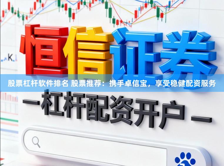 股票杠杆软件排名 股票推荐：携手卓信宝，享受稳健配资服务