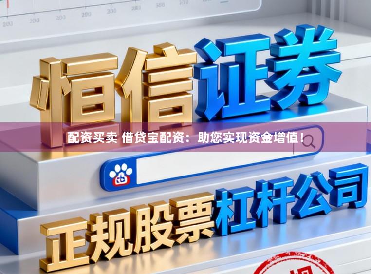 配资买卖 借贷宝配资：助您实现资金增值！