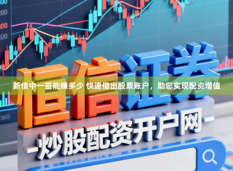 新债中一签能赚多少 快速借出股票账户，助您实现配资增值