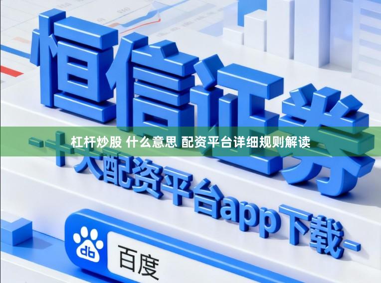 杠杆炒股 什么意思 配资平台详细规则解读