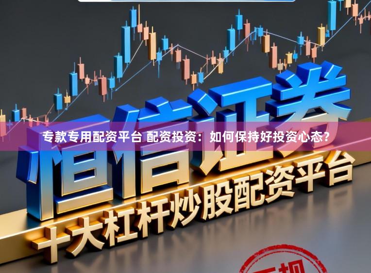 专款专用配资平台 配资投资：如何保持好投资心态？
