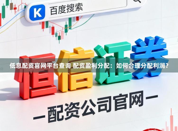低息配资官网平台查询 配资盈利分配：如何合理分配利润？