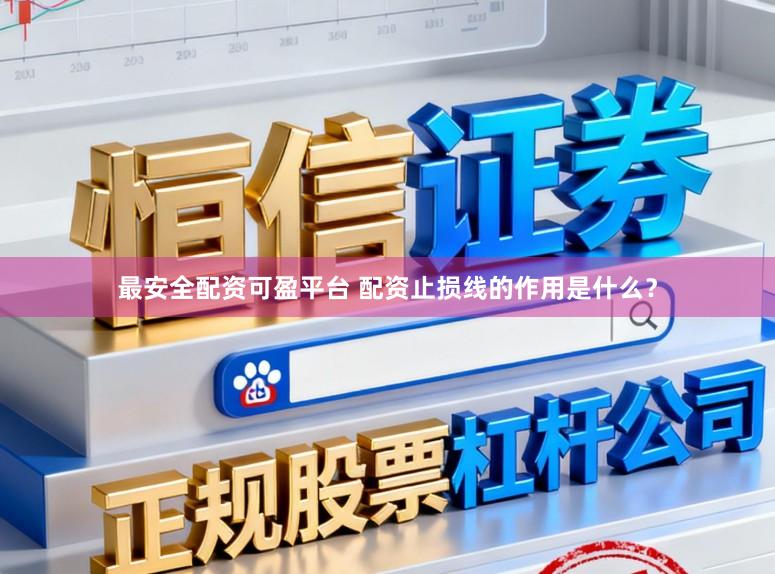 最安全配资可盈平台 配资止损线的作用是什么？