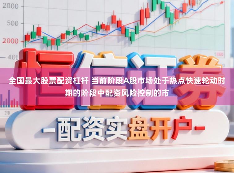 全国最大股票配资杠杆 当前阶段A股市场处于热点快速轮动时期的阶段中配资风险控制的市