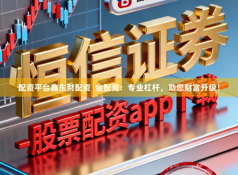 配资平台鑫东财配资  金配资：专业杠杆，助您财富升级！