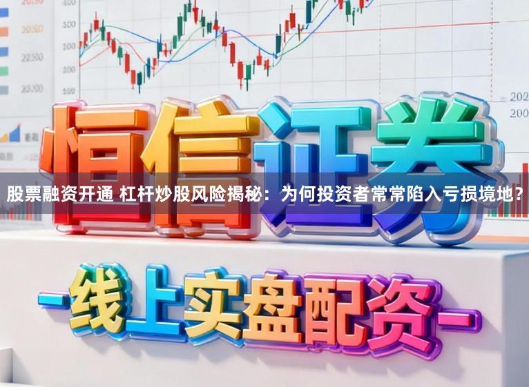股票融资开通 杠杆炒股风险揭秘：为何投资者常常陷入亏损境地？